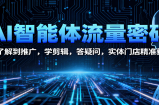 AI智能体流量密码：从了解到推广，学剪辑，答疑问，实体门店精准获客