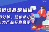 亚马逊选品培训课，每天10分钟，助你从小白成长为产品开发高手！