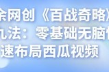 忠余网创《百战奇略》第九法：零基础无脑快速布局西瓜视频