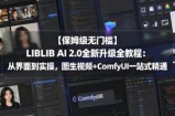 【保姆级无门槛】LIBLIB AI 2.0全新升级全教程：从界面到实操，图生视频+ComfyUI一站式精通