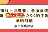 主播线上训练营，全面系统‮播主‬课，解决‮分百‬之90的主播面‮的临‬问题