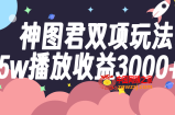 （7870期）神图君双向游戏玩法5w播放视频盈利3000