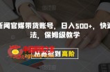 剪辑新闻官媒带货账号，日入500+，快速爆单法，保姆级教学【揭秘】