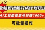 全新短视频分成计划玩法，AI 工具助你单号日入多张，可批量操作