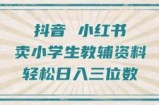 抖音小红书卖小学生教辅资料，操作简单，小白也能轻松上手，一个月利润1W+