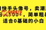利用快手头像号，卖潮牌也能日入500+，简单粗暴，适合0基础的小白【揭秘】