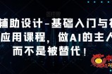 AI辅助设计-基础入门与初步应用课程，做AI的主人而不是被替代【好课】