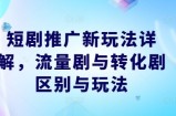 短剧推广新玩法详解，流量剧与转化剧区别与玩法