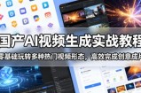 国产AI视频生成实战教程，零基础玩转多种热门视频形态，高效完成创意成片