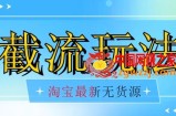 首发价值2980最新淘宝无货源不开车自然流超低成本截流玩法日入300+【揭秘】【1016更新】