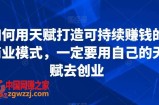 如何用天赋打造可持续赚钱的商业模式，一定要用自己的天赋去创业