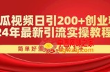西瓜视频日引200+创业粉，24年最新引流实操教程，简单好落地，轻松上手【揭秘】