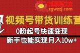 视频号带货训练营：0粉起号快速变现，新手也能实现月入10w+