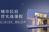 城市民宿运营实战课程，轻松搞定上线与优化，增加入住率