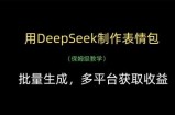 用DeepSeek制作表情包，批量生成，多平台获取收益