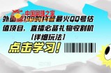 外面卖199的抖音最火QQ号估值项目，直播必备礼物收割机【详细玩法】
