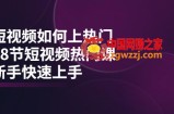 短视频如何上热门，突破播放量卡在500的限制，新手快速上手（28节课）