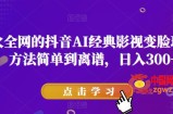 爆火全网的抖音AI经典影视变脸玩法，方法简单到离谱，日入300+【揭秘】