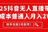2025抖音无人直播带货，无成本月入2W+，新手也能3天起号！
