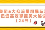 （12044期）美团&amp;amp;大众流量粗暴玩法，迅速高效掌握美大秘诀（24节）