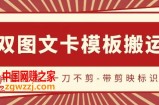 抖音搬运，双图文+卡模板搬运，一刀不剪，流量嘎嘎香【揭秘】