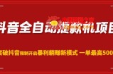 抖音全自动提款机项目，突破抖音限制开启暴利躺赚新模式一单最高500元（第二期）