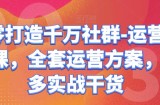 从零打造千万社群-运营系列课，全套运营方案，超多实战干货