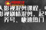 华人影视混剪课程，中视频影视剧情混剪，起号、养号、快速热门