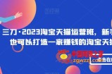 三刀·2023淘宝天猫运营班，新手小白也可以打造一家赚钱的淘宝天猫店铺