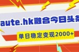 aute.hk融合今日头条，一键复制粘贴，单日稳定变现多张【揭秘】