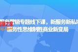 第四届服务营销专题线下课，新服务新私域，用服务性思维制胜商业新变局