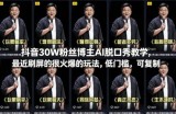 抖音30W粉丝博主AI脱口秀教学，最近刷屏的很火爆的玩法，低门槛，可复制