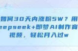 如何30天内涨粉5W？用deepseek+即梦AI制作育儿视频，轻松月入过w