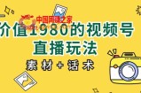价值1980的视频号直播玩法，小白也可以直接上手操作【教程+素材+话术】