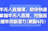 半无人直播课，助你快速掌握半无人直播，挖掘直播带货新潜力(更新4月)