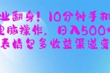 副业翻身！10分钟手机或电脑操作，日入500+,搞笑表情包多收益渠道变现