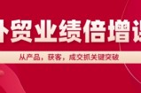 外贸业绩倍增课，从产品，获客，成交抓关键突破