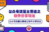 公众号流量主赛道之软件分享玩法，条条爆款，还可以配合网盘拉新