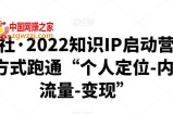 2022知识IP启动营：用最高效的方式跑通“个人定位-内容能力-流量-变现”（价值10000元）