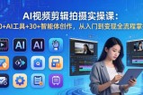 AI 视频剪辑拍摄实操课：10+AI工具+30+智能体创作，从入门到变现全流程掌握