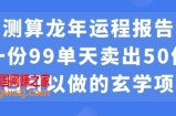 小白可做的玄学项目，出售龙年运程报告一份99元单日卖出100份利润9900元，0成本投入【揭秘】