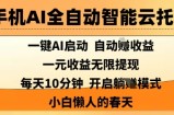 手机AI全自动智能云托管，一键AI启动，AI自动撸收益，支持1元无限体现，每天10分钟，小白懒人的春天【揭秘】