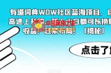 有道词典WOW社区蓝海项目，目前高速上升期，新人小白都可以换取高收益！赶紧布局！【揭秘】