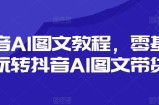 抖音视频AI具体步骤，零基础玩转抖音AI图文并茂卖货