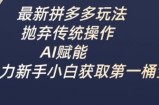 最新拼多多玩法，抛弃传统操作，AI赋能，助力新手小白获取第一桶金