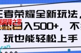 王者荣耀全新玩法，轻松日入500+，小白也能轻松上手【揭秘】