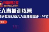 无人直播训练营：手把手教您打造无人直播操盘手（16节课时）