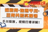 短视频·连爆千川·三频共振实操课，千川投放，视频打爆讲解！