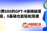 外面收费680的GPT-4保姆级搭建教程，0基础也能轻松搭建【揭秘】