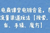 大王真电商课堂电镀会员，覆盖淘系4大流量渠道玩法【搜索、直通车、手猜、魔方】